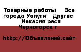 Токарные работы. - Все города Услуги » Другие   . Хакасия респ.,Черногорск г.